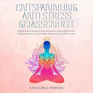 Entspannung | Anti Stress | Gelassenheit : Endlich mal entspannen, Stress abbauen & Gelassenheit lernen - Grübeln stoppen & innere Ruhe finden für ein erfülltes Leben