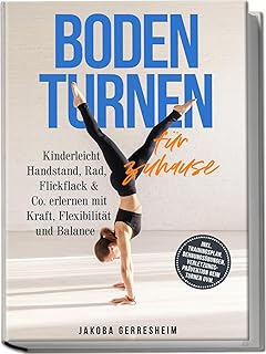 Bodenturnen für zuhause: Kinderleicht Handstand, Rad, Flickflack & Co. erlernen mit Kraft, Flexibilität und Balance - inkl. Trainingsplan, Dehnungsübungen, ... beim Turnen uvm. (German Edition)