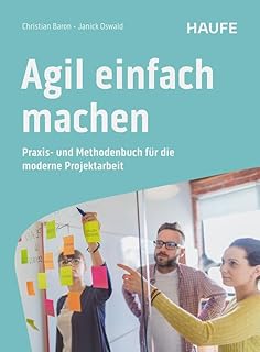 Agil einfach machen: Praxis- und Methodenbuch für die moderne Projektarbeit. Über 60 praktische Methoden für agiles Projektmanagement mit SCRUM, Design Thinking, Lean Startup und Co.